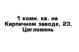 1-комн. кв. на  Кирпичном заводе, 23, Цигломень